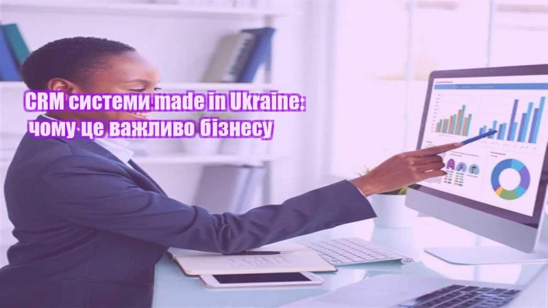 crm systemy made in ukraine chomu cze vazhlyvo biznesu