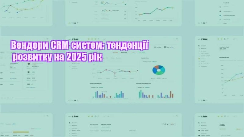 vendory crm system tendencziyi rozvytku na 2025 rik