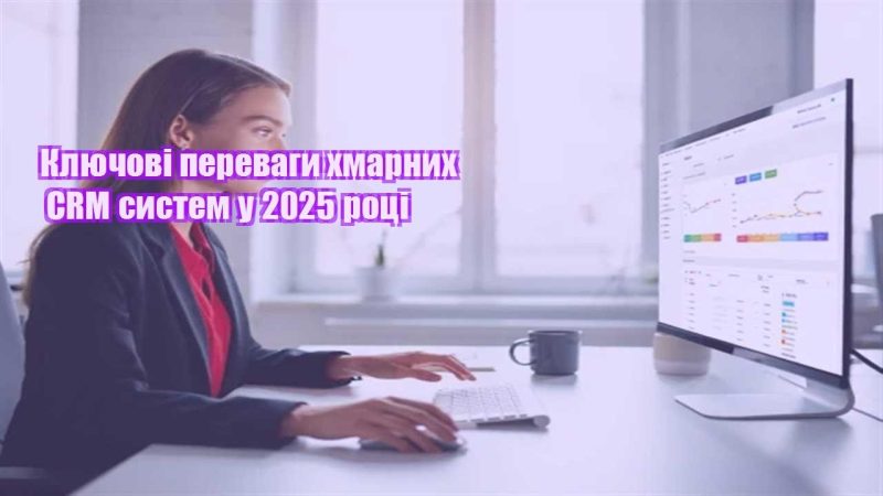 klyuchovi perevagy hmarnyh crm system u 2025 roczi