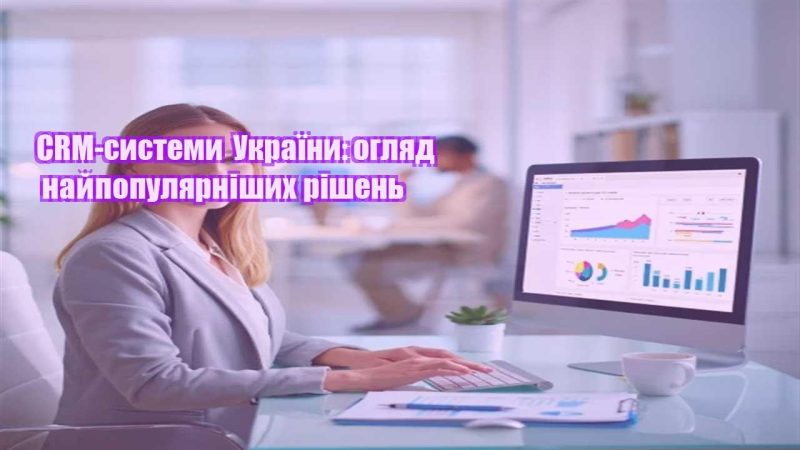 crm systemy ukrayiny oglyad najpopulyarnishyh rishen