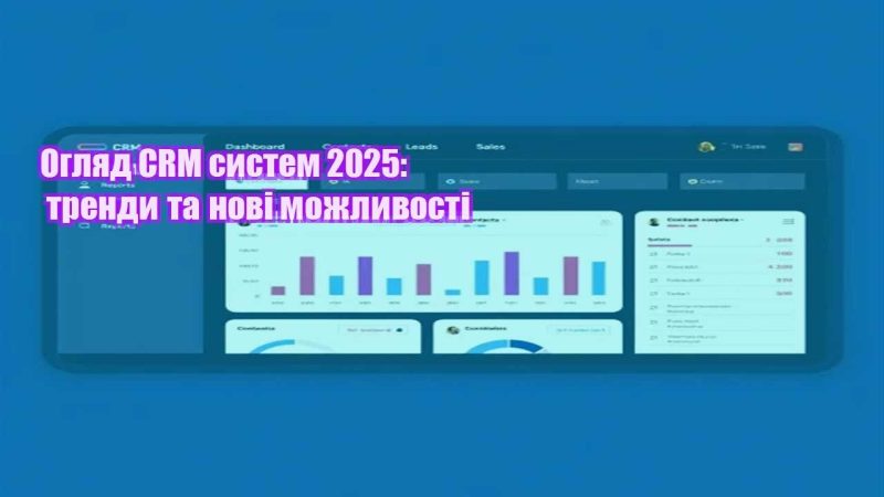 oglyad crm system 2025 trendy ta novi mozhlyvosti