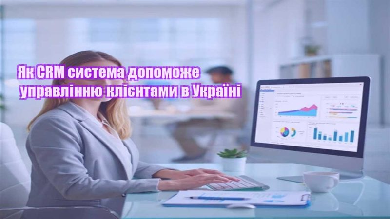 yak crm systema dopomozhe upravlinnyu kliyentamy v ukrayini