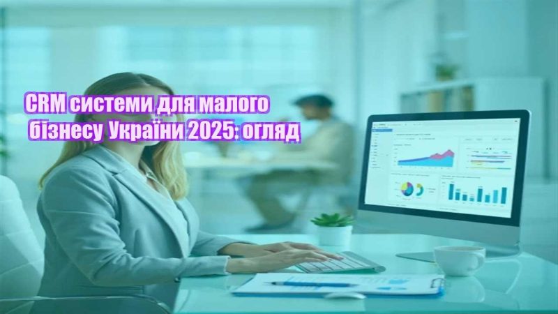 crm systemy dlya malogo biznesu ukrayiny 2025 oglyad