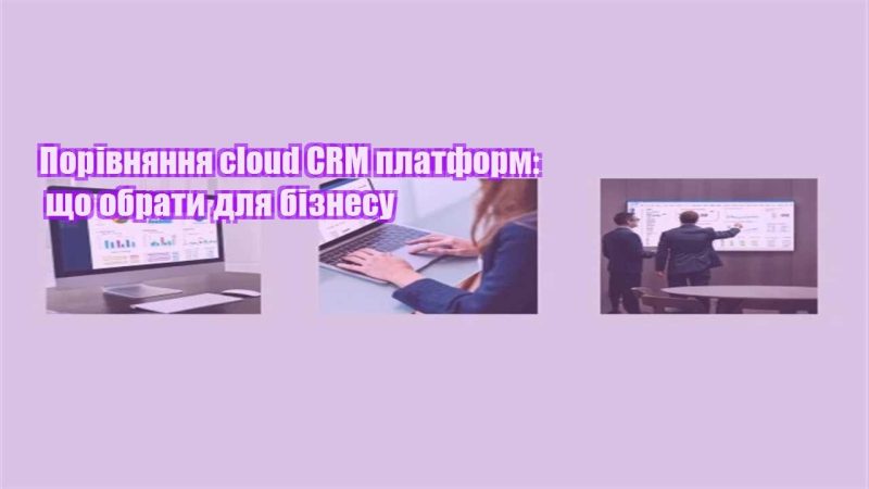 porivnyannya cloud crm platform shho obraty dlya biznesu