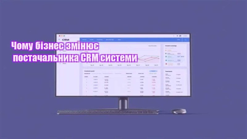 chomu biznes zminyuye postachalnyka crm systemy
